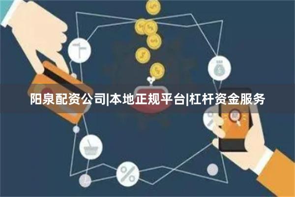 阳泉配资公司|本地正规平台|杠杆资金服务