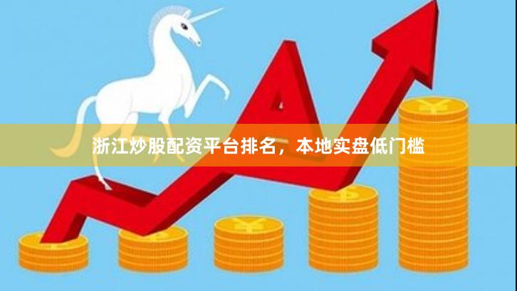 浙江炒股配资平台排名，本地实盘低门槛