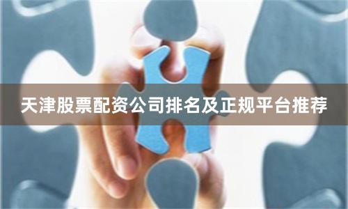 天津股票配资公司排名及正规平台推荐