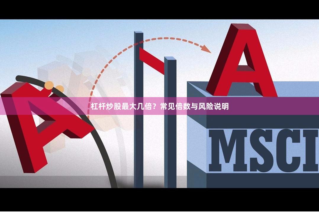 杠杆炒股最大几倍？常见倍数与风险说明