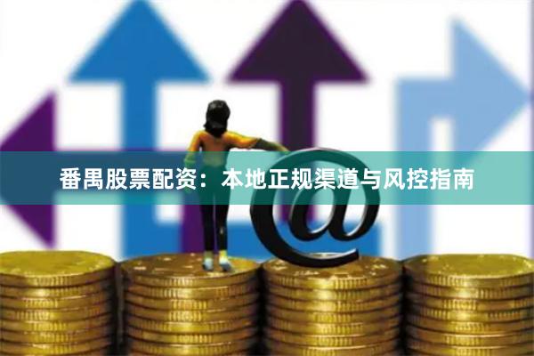 番禺股票配资：本地正规渠道与风控指南