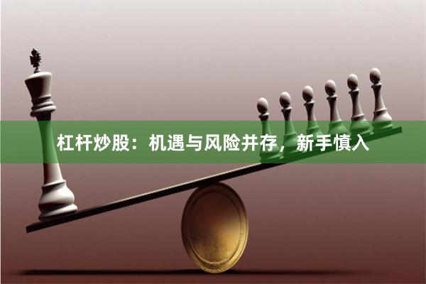 杠杆炒股：机遇与风险并存，新手慎入