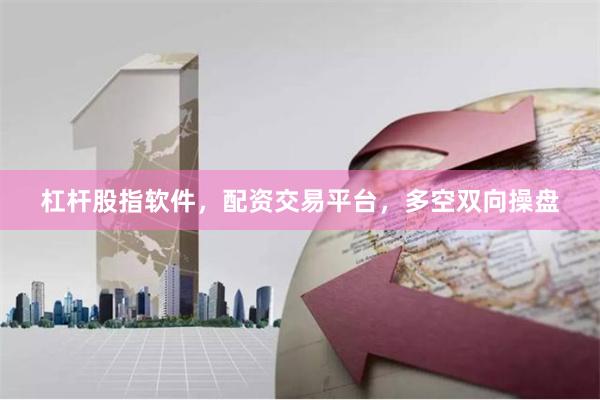 杠杆股指软件，配资交易平台，多空双向操盘