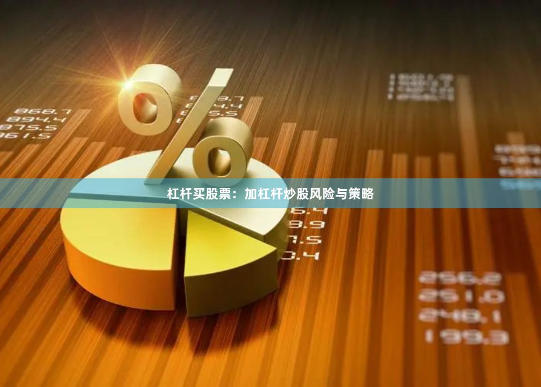 杠杆买股票：加杠杆炒股风险与策略