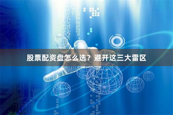 股票配资盘怎么选?避开这三大雷区