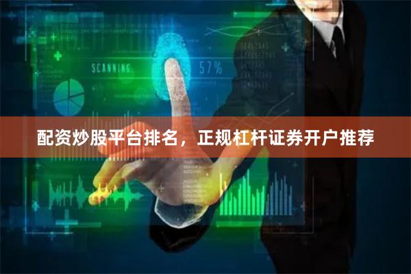 配资炒股平台排名，正规杠杆证券开户推荐