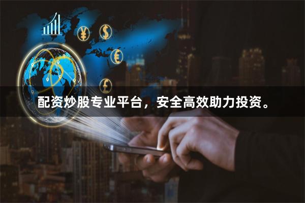 配资炒股专业平台，安全高效助力投资。